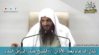 شأن الدعاء بعد الآذان/الشيخ عبد الرزاق البدر حفظه الله