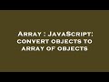 Array : JavaScript: convert objects to array of objects