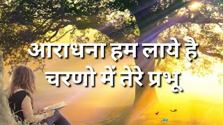 Hindi Christian song || Aaradhana hum laye hai charno mein tere prabhu ||