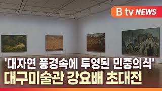 [B tv 대구뉴스] '대자연 풍경속에 투영된 민중의식' 대구미술관 강요배 초대전