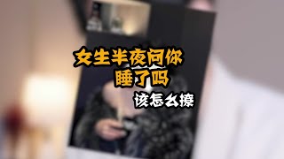 女生半夜问你睡了吗，该怎么撩