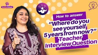 Where do you see yourself in 5 years | Teacher Interview Questions & Answers  | TeacherPreneur