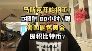 马斯克招工！0报酬，80小时/周，美国抛售黄金，囤积比特币？