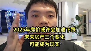 2025年房价或许会加速下跌，未来房产三个变化，可能成为现实