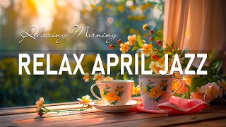 April Jazz Relaxing Music ☕ Soft Morning Coffee Jazz Instrumental & Bossa Nova Piano for Uplifting