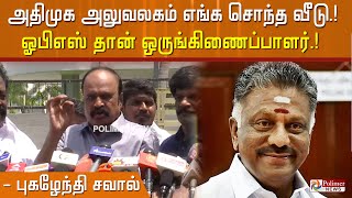 அதிமுக அலுவலகம் எங்க சொந்த வீடு.. ஓபிஎஸ் தான் ஒருங்கிணைப்பாளர் - புகழேந்தி சவால்