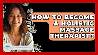 How To Become A Holistic Massage Therapist? - Stress Free Mindset