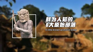 延续45000年，最后一个原始部落，盘点鲜为人知的6大原始部落