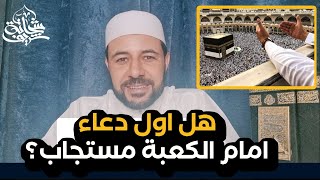 هل اول دعاء امام الكعبة مستجاب؟