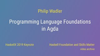 Philip Wadler - Programming Language Foundations in Agda (HaskellX 2019 Keynote)