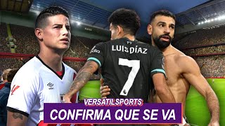 CONFIRMA que SE VA | LUIS DIAZ ULTIMA TEMPORADA con SALAH | JAMES RODRIGUEZ TOMA ACCION