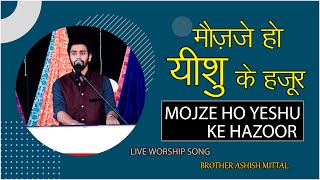 MOJZE HO YESHU KE HAZOOR || LIVE WORSHIP SONG || BROTHER ASHISH MITTAL