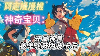 完结文《神奇宝贝：开局神兽，被羊驼贬为皮卡丘》#玄幻 #热血 #穿越 #神奇宝贝 #有声书 #有声漫画 #一口气看完