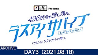 【DAY3(8/18) / ラスアイサバイブ】「17LIVE Presents 496試合を勝ち残れ。ラスアイサバイブ ～ワタシは、ワタシたちで勝つ。～」総当たりバトル【ラストアイドル】