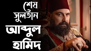 সুলতান ২য় আবদুল হামিদ - শেষ ক্ষমতাধর সুলতান | Sultan Abdul Hamid II - The Last Powerful Sultan