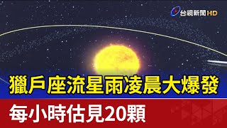 獵戶座流星雨凌晨大爆發 每小時估見20顆