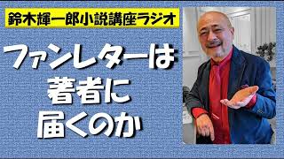 ファンレターは著者に届くのか【鈴木輝一郎の小説書き方講座ラジオ】2022年11月27日