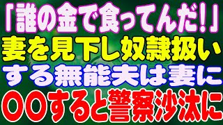 【スカッと】「誰の金で食ってんだ！」妻を見下し奴隷扱いする無能夫は妻に〇〇すると警察沙汰に。