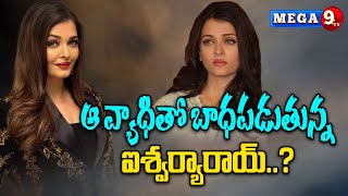 ఆ వ్యాధితో బాధపడుతున్న ఐశ్వర్యారాయ్..?Aishwarya Rai suffering from that disease..? | Mega9tv