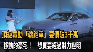 頂級電動「轎跑車」要價破3千萬　移動的豪宅！　想買要經過財力證明－民視新聞