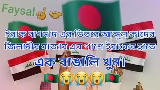 এক বাঙ্গালী ইরাকের হাতে খুন। ইরাক বাগদাদ কাছে  আব্দুল কাদের জিলানীর মাজার এর পাশে? ইরাকি গুলি করে 😭😭