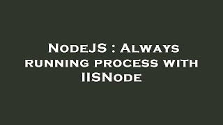 NodeJS : Always running process with IISNode