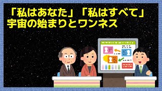 「私はあなた」「私はすべて」宇宙の始まりとワンネス