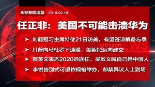 全球新闻连报｜任正非：美国不可能击溃华为；刘鹤冠“习主席特使”赴美何意？川普向马杜罗下通牒，美朝拟迈向建交；蔡英文表态2020选连任（20190219）