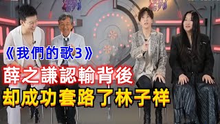 《我們的歌3》薛之謙成功“套路”了林子祥！薛之謙認輸背後，萧敬腾，张碧晨，胡夏，周笔畅，单一纯