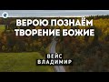 Верою познаём творение Божие. Вейс В.А. Проповедь МСЦ ЕХБ