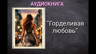 АУДИОКНИГА ГОРДЕЛИВАЯ ЛЮБОВЬ ЛЮБОВНЫЙ РОМАН