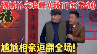 蔡国庆 杨树林 宋晓锋小品《我们在行动》 尴尬相亲惹全场爆笑！ #经典 #春晚 #喜剧