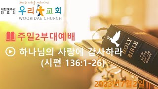 주일2부대예배 : 하나님의 사랑에 감사하라 (시편 136:1-26, 2023년7월2일)