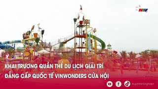 Khai trương Quần thể du lịch giải trí đẳng cấp Quốc tế VinWonders Cửa Hội