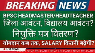 BPSC Headmaster Headteacher विद्यालय आवंटन?नियुक्ति पत्र वितरण? योगदान कब तक, Salary कितनी बढ़ेगी?