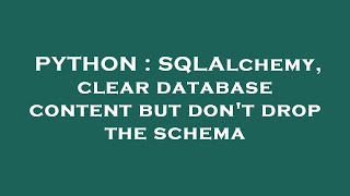 PYTHON : SQLAlchemy, clear database content but don't drop the schema