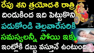 రేపు శని త్రయోదశి రాత్రి దిండు కింద ఇది పెట్టుకొని పడుకోండి తెల్లవారేసరికి సమస్యలు పోయి ఇక ఇంట్లోకి.