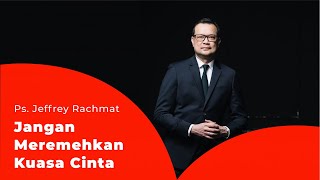 Ps. Jeffrey Rachmat - Jangan Meremehkan Kuasa Cinta