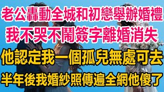 老公轟動全城和初戀舉辦婚禮，我不哭不鬧簽字離婚徹底消失，他認定我一個孤兒無處可去，半年後我婚紗照傳遍全網，他傻了#情感故事 #情感 #婚姻 #分享 #家庭#爽文 #爽文完结