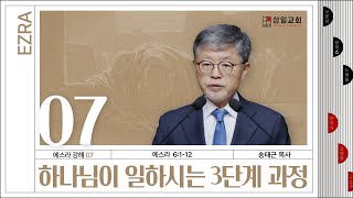 에스라 강해(07) ‘하나님이 일하시는 3단계 과정’ / 송태근 목사