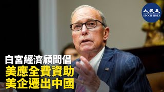 美國白宮首席經濟顧問庫德洛（Larry Kudlow）建議，政府可以通過支付與搬遷相關的全部經費吸引美國公司從中國遷回美國。| #香港大紀元新唐人聯合新聞頻道