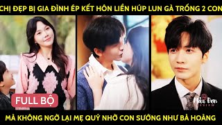 Chị Đẹp Bị Ép Kết Hôn Liền Húp Luôn Gà Trống 2 Con, Mà Ko Ngờ Lại Mẹ Quý Nhờ Con Sướng Như Bà Hoàng