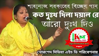 কত দুঃখ দিলা দয়াল রে আরো দুঃখ দিও,Shahnaz Sarkar's new song