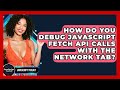 How Do You Debug JavaScript Fetch API Calls With The Network Tab? - JavaScript Toolkit