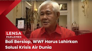 Lensa Parlemen - Bali Bersiap, WWF Harus Lahirkan Solusi Krisis Air Dunia