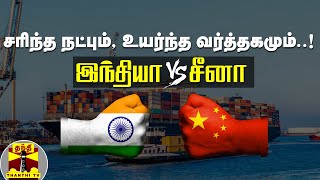 சரிந்த நட்பும், உயர்ந்த வர்த்தகமும்..! இந்தியா Vs சீனா