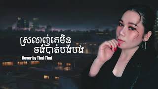 ស្រលាញ់គេមិនចង់បាត់បង់បង Cover by (Thai Thai)