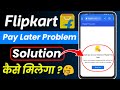 Flipkart pay later due to your financial partner policies problem 2023 |