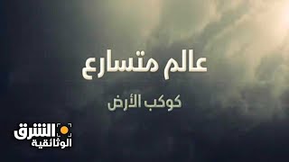 عالم متسارع | كوكب الأرض - الشرق الوثائقية