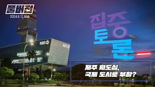 [집중토론 제주] 제주 원도심, 국제 도시로 부활? / 2024.6.12 방송